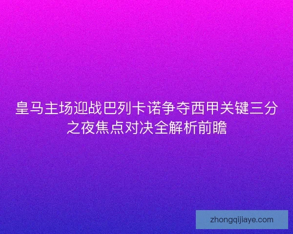 皇马主场迎战巴列卡诺争夺西甲关键三分之夜焦点对决全解析前瞻